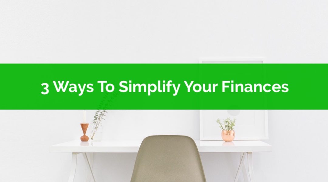 3 Ways To Simplify Your Finances