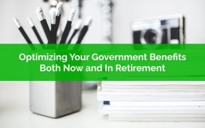 Optimizing Your Government Benefits - Both Now and In Retirement