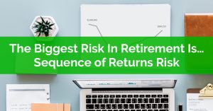 The Biggest Risk In Retirement Is Sequence of Returns Risk