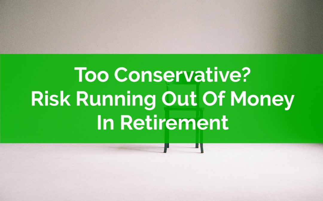 Being Too Conservative Can Increase The Risk Of Running Out Of Money In Retirement