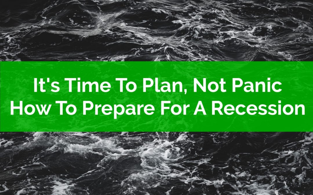 It’s Time To Plan, Not Panic: How To Prepare For A Recession