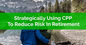 Strategically Using CPP To Reduce Risk In Retirement