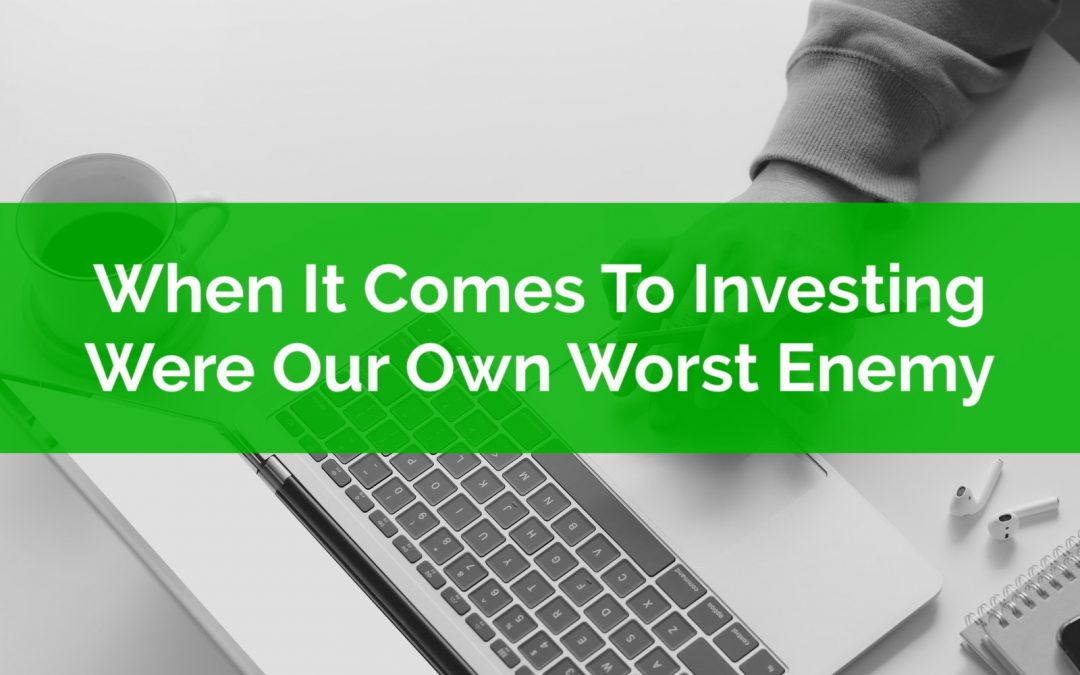When It Comes To Investing We’re Our Own Worst Enemy