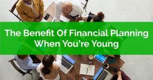 The Benefit Of Financial Planning When Youre Young
