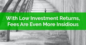 With Low Investment Returns Fees Are Even More Insidious
