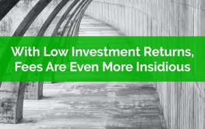 With Low Investment Returns Fees Are Even More Insidious