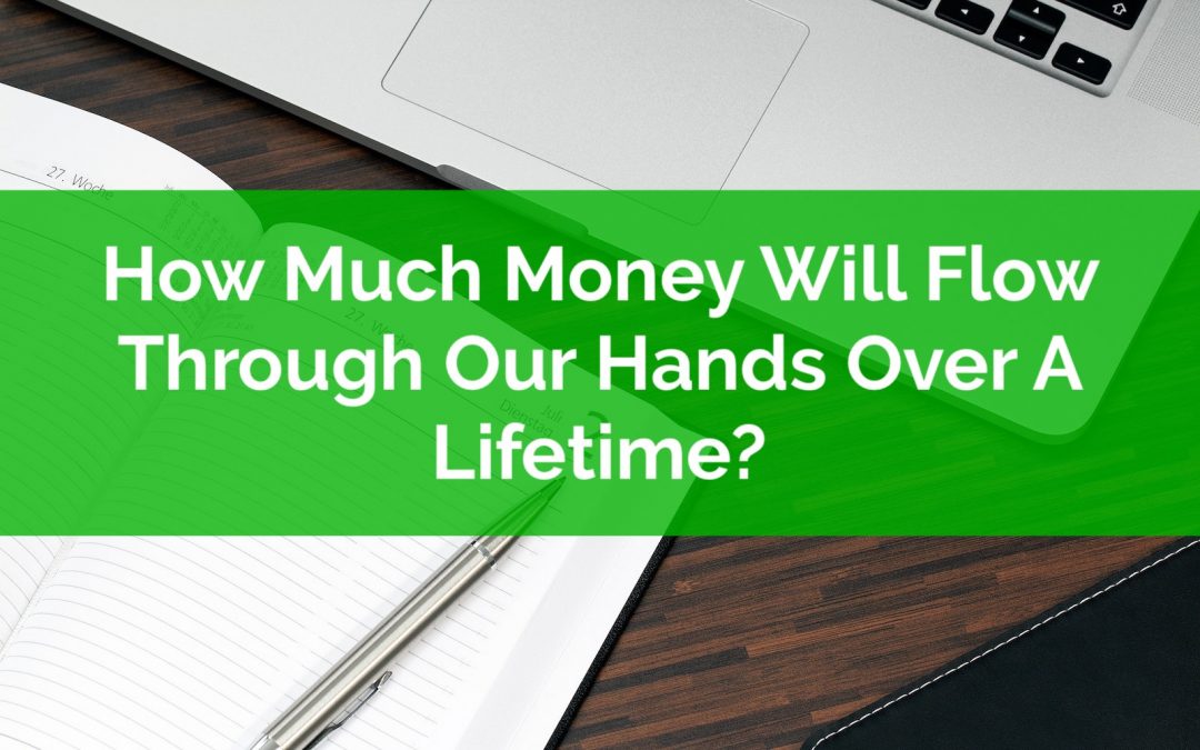 How Much Money Will Flow Through Our Hands Over A Lifetime?