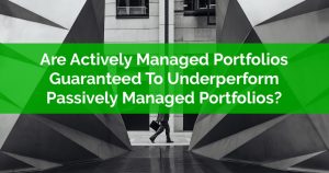 Are Actively Managed Portfolios Guaranteed To Underperform Passively Managed Portfolios