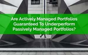 Are Actively Managed Portfolios Guaranteed To Underperform Passively Managed Portfolios