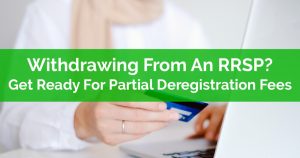 Withdrawing From An RRSP Get Ready For Partial Deregistration Fees