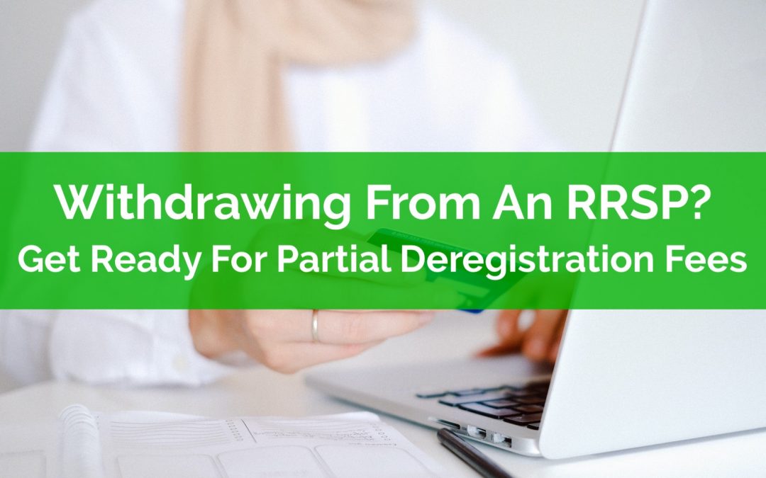 Withdrawing From An RRSP? Get Ready For Partial Deregistration Fees