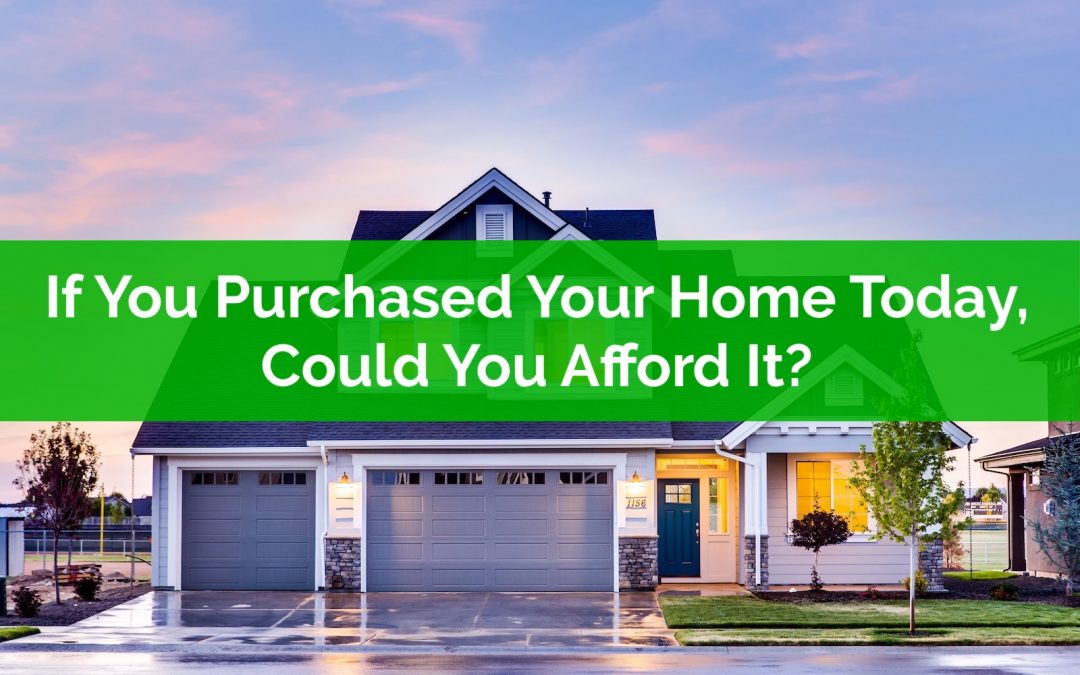 If You Had To Purchase Your Home Again Today, Could You Afford It?
