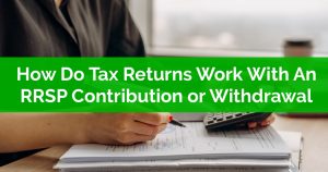 How Do Tax Returns Work When There Is An RRSP Contribution or Withdrawal