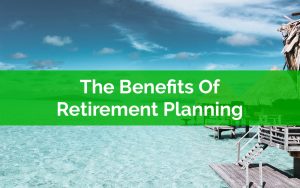 The Benefits Of Retirement Planning