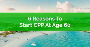 6 Reasons To Start CPP At Age 60