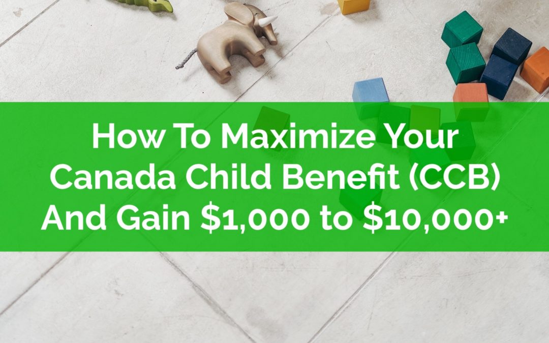 How To Maximize Your Canada Child Benefit (CCB) And Gain $1,000 to $10,000+