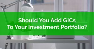 Should You Add GICs To Your Investment Portfolio