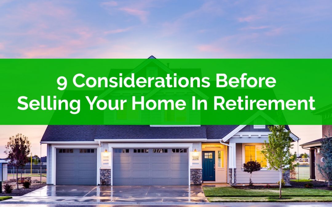 9 Important Considerations When Selling Your Home In Retirement